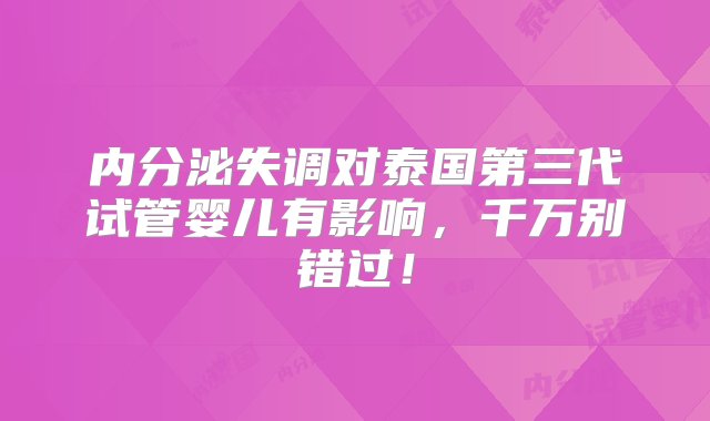 内分泌失调对泰国第三代试管婴儿有影响，千万别错过！