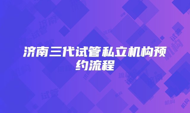 济南三代试管私立机构预约流程