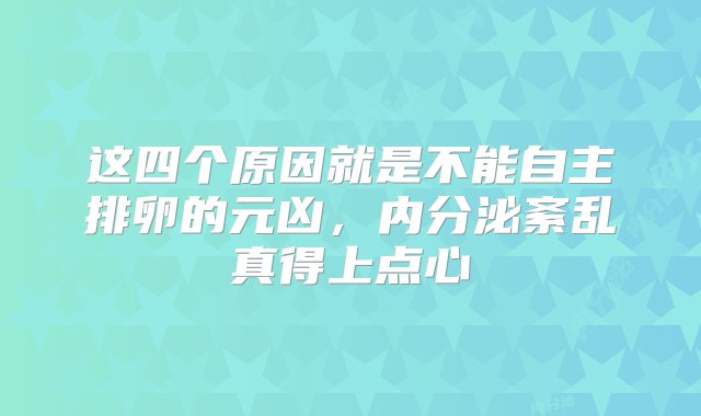 这四个原因就是不能自主排卵的元凶，内分泌紊乱真得上点心