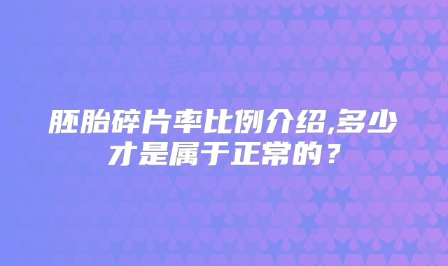 胚胎碎片率比例介绍,多少才是属于正常的？