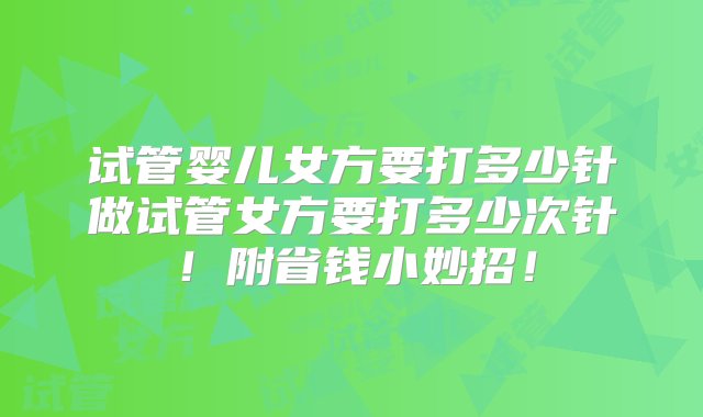 试管婴儿女方要打多少针做试管女方要打多少次针！附省钱小妙招！