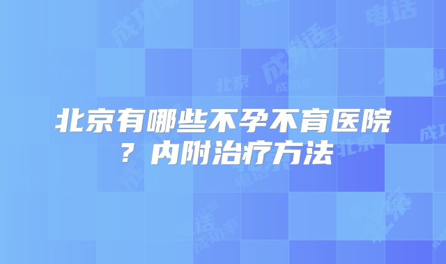 北京有哪些不孕不育医院？内附治疗方法