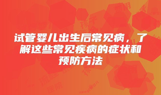 试管婴儿出生后常见病，了解这些常见疾病的症状和预防方法