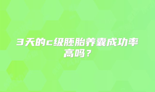 3天的c级胚胎养囊成功率高吗？