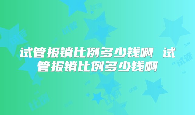 试管报销比例多少钱啊 试管报销比例多少钱啊