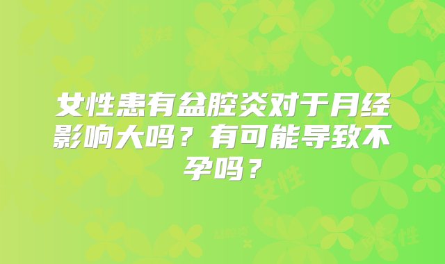 女性患有盆腔炎对于月经影响大吗？有可能导致不孕吗？