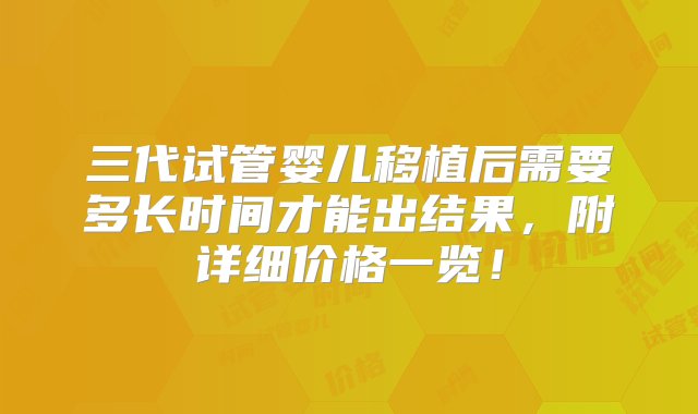 三代试管婴儿移植后需要多长时间才能出结果，附详细价格一览！