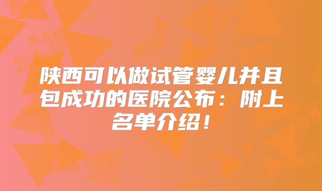 陕西可以做试管婴儿并且包成功的医院公布：附上名单介绍！